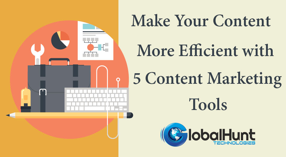 Make Your Content More Efficient with 5 Content Marketing Tools