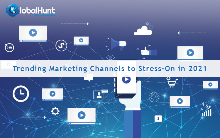 Trending Marketing Channels to Stress-On in 2021