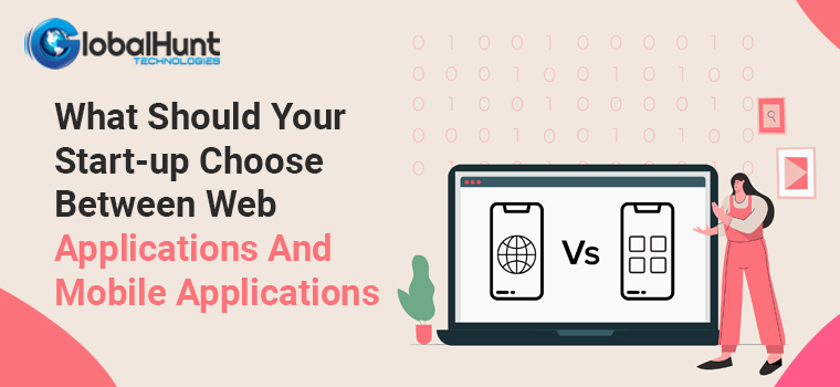 What Should Your Start-up Choose Between Web Applications And Mobile Applications