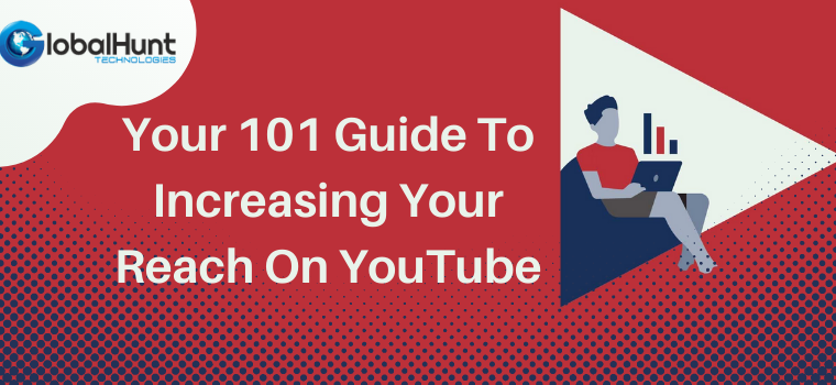 Your 101 Guide To Increasing Your Reach On YouTube