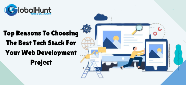 Top Reasons To Choosing The Best Tech Stack For Your Web Development Project