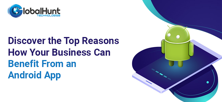Top Reasons How Your Business Can Benefit from an Android App