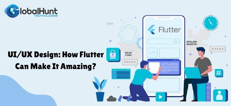 UI/UX Design: How Flutter Can Make It Amazing?