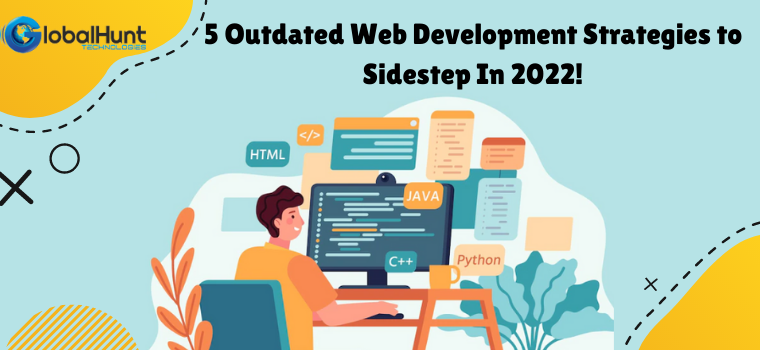 5 Outdated Web Development Strategies to Sidestep In 2022!